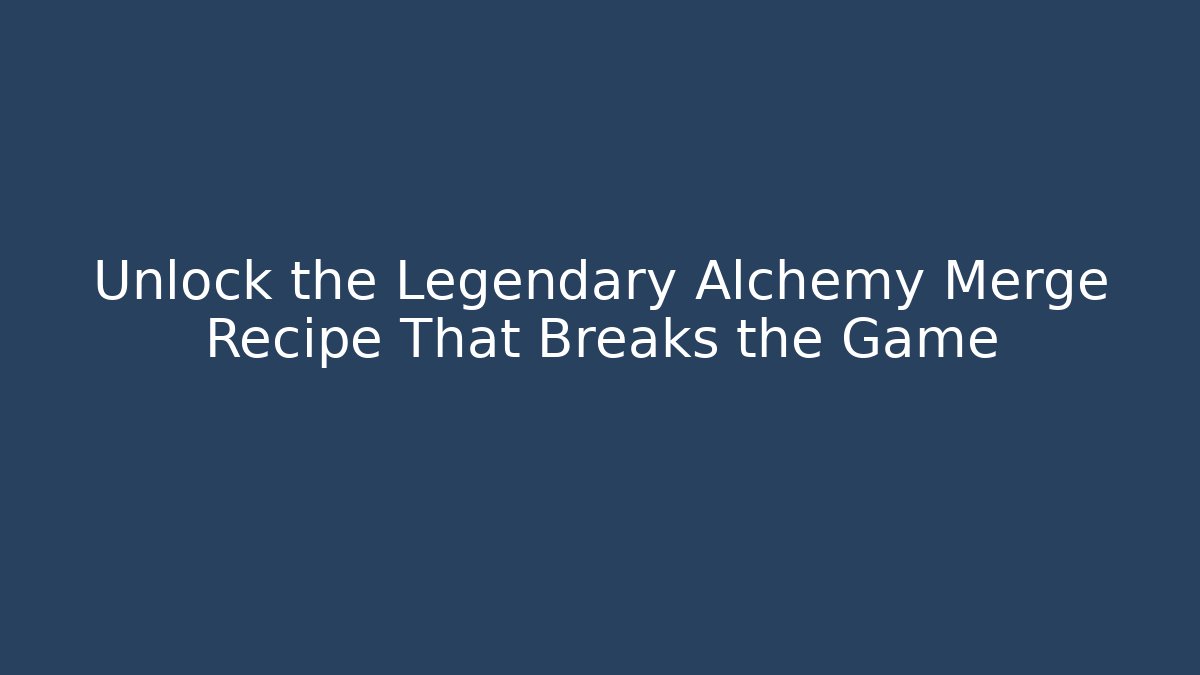 Unlock the Legendary Alchemy Merge Recipe That Breaks the Game