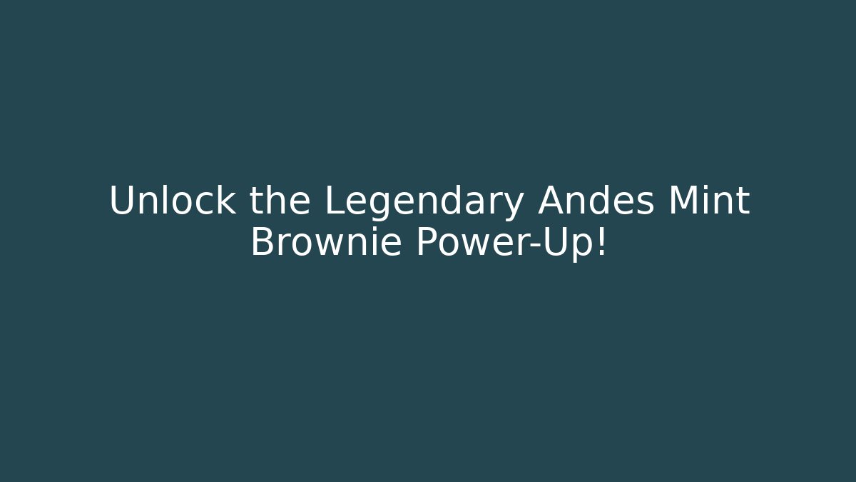 Unlock the Legendary Andes Mint Brownie Power-Up!
