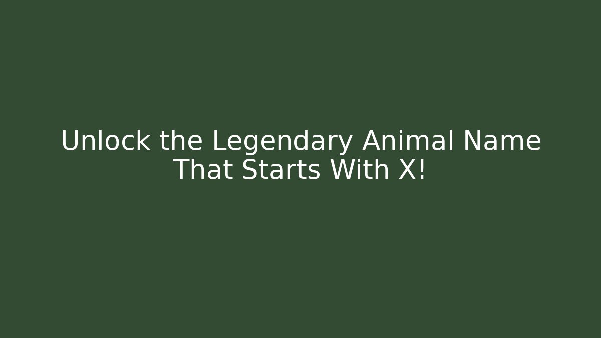 Unlock the Legendary Animal Name That Starts With X!