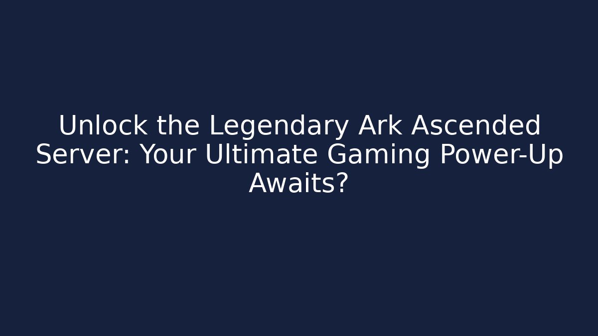 Unlock the Legendary Ark Ascended Server: Your Ultimate Gaming Power-Up Awaits?