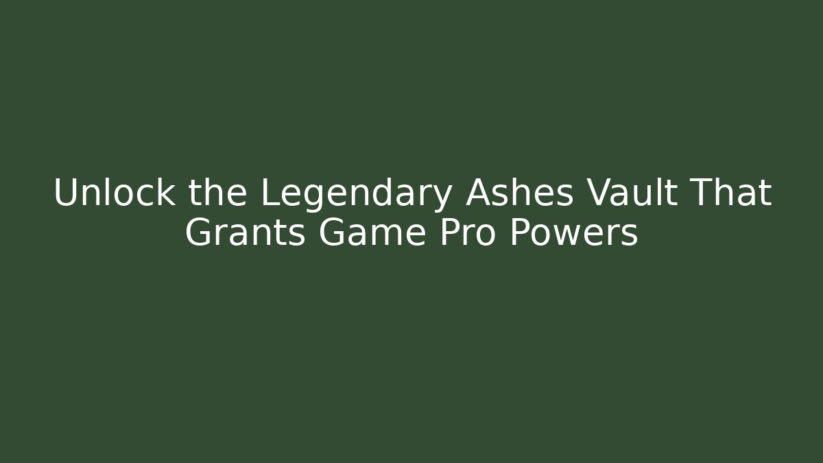 Unlock the Legendary Ashes Vault That Grants Game Pro Powers