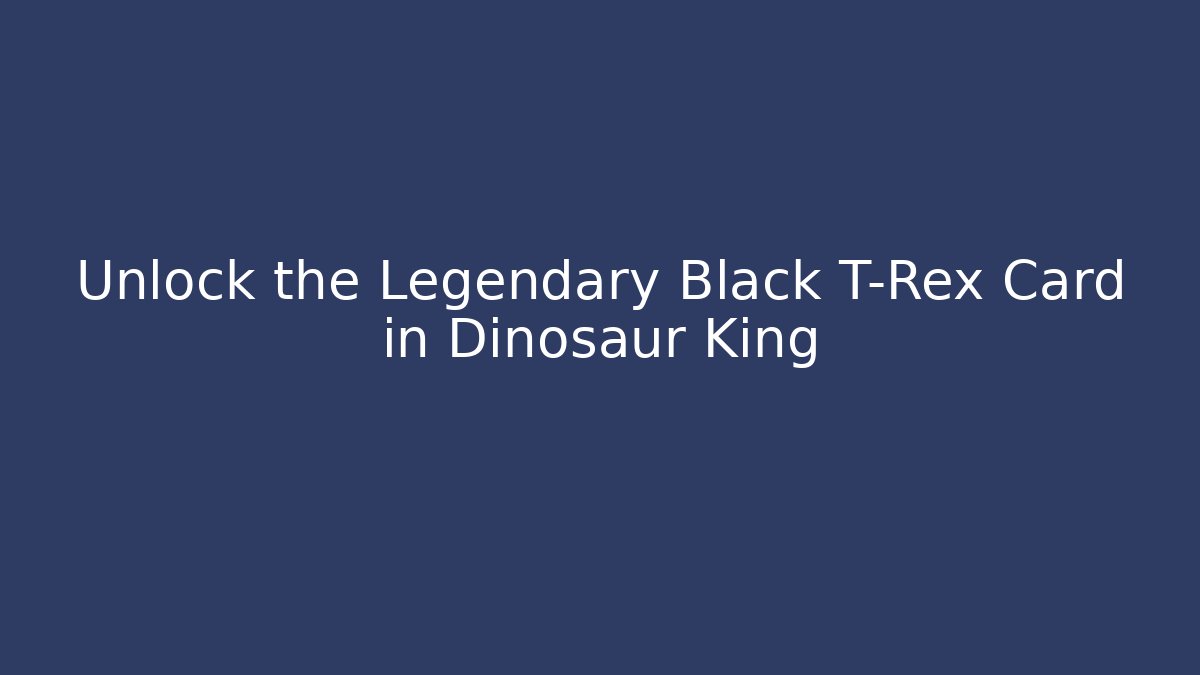 Unlock the Legendary Black T-Rex Card in Dinosaur King