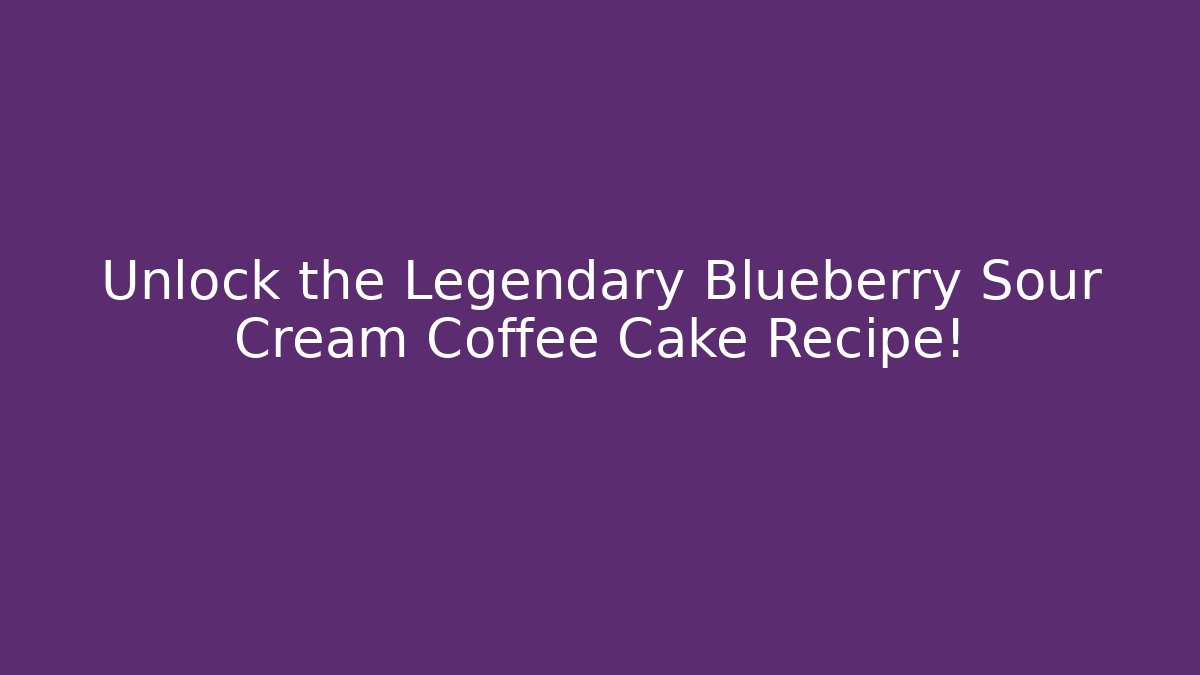 Unlock the Legendary Blueberry Sour Cream Coffee Cake Recipe!