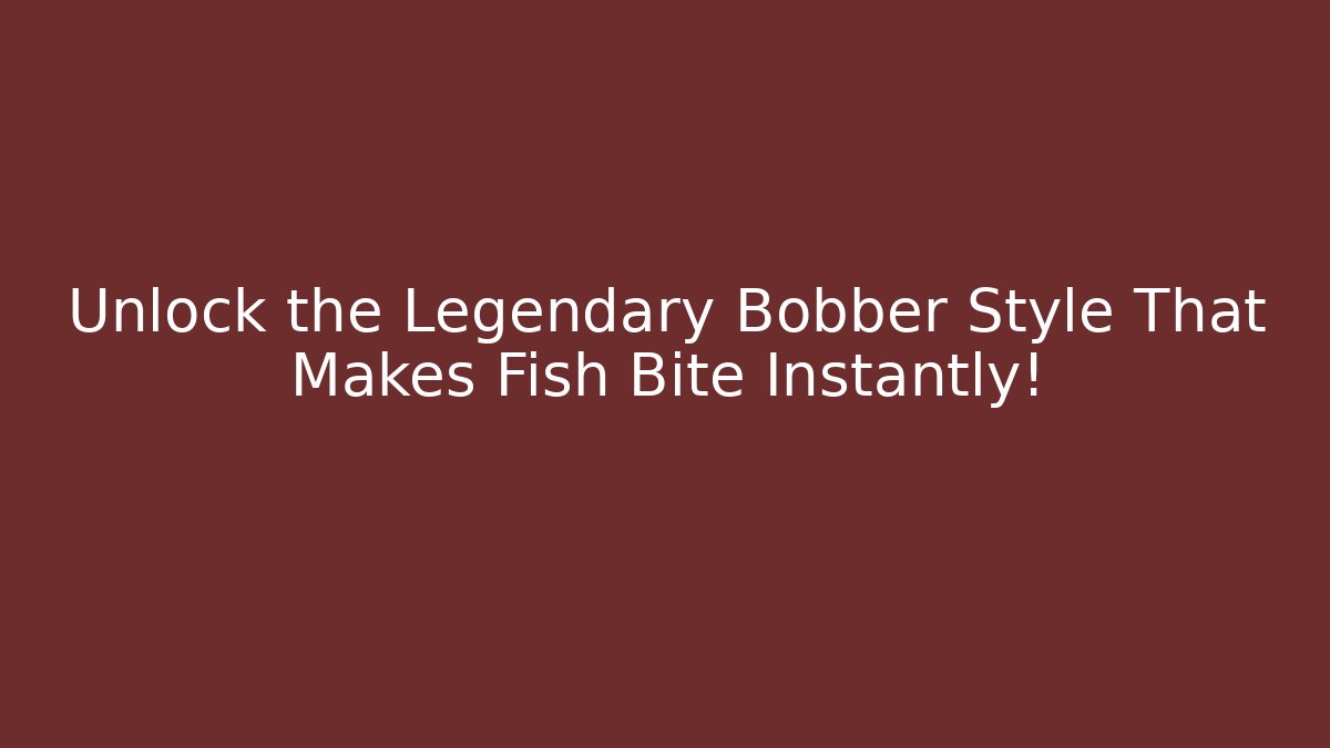 Unlock the Legendary Bobber Style That Makes Fish Bite Instantly!