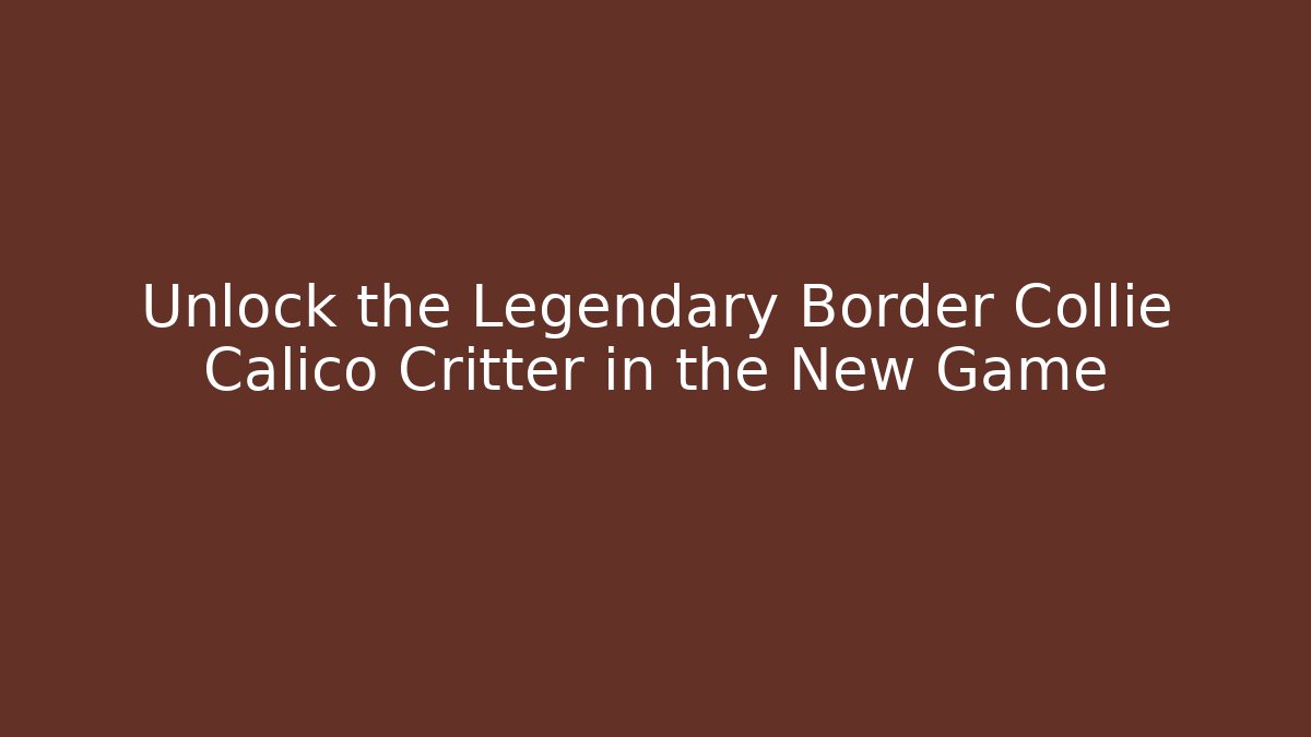 Unlock the Legendary Border Collie Calico Critter in the New Game