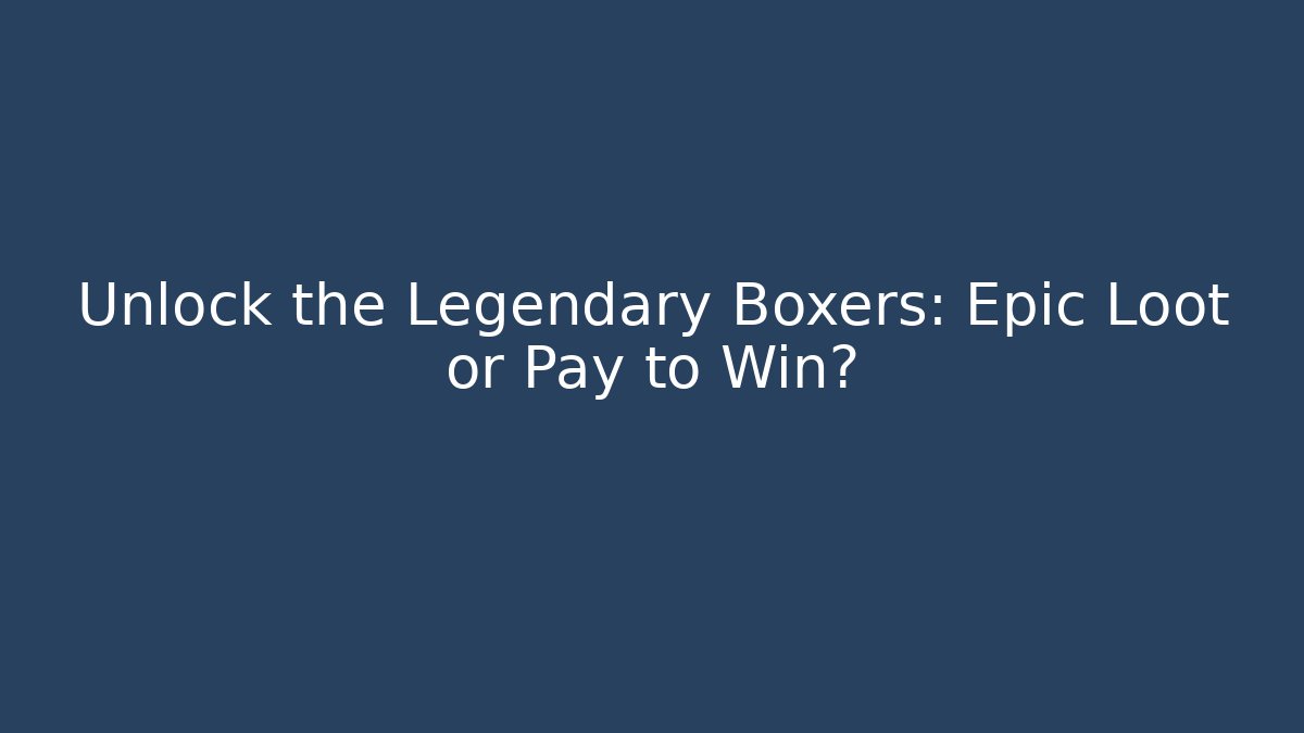 Unlock the Legendary Boxers: Epic Loot or Pay to Win?