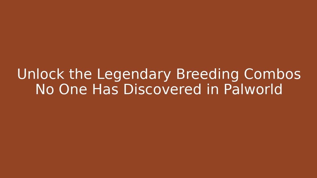 Unlock the Legendary Breeding Combos No One Has Discovered in Palworld