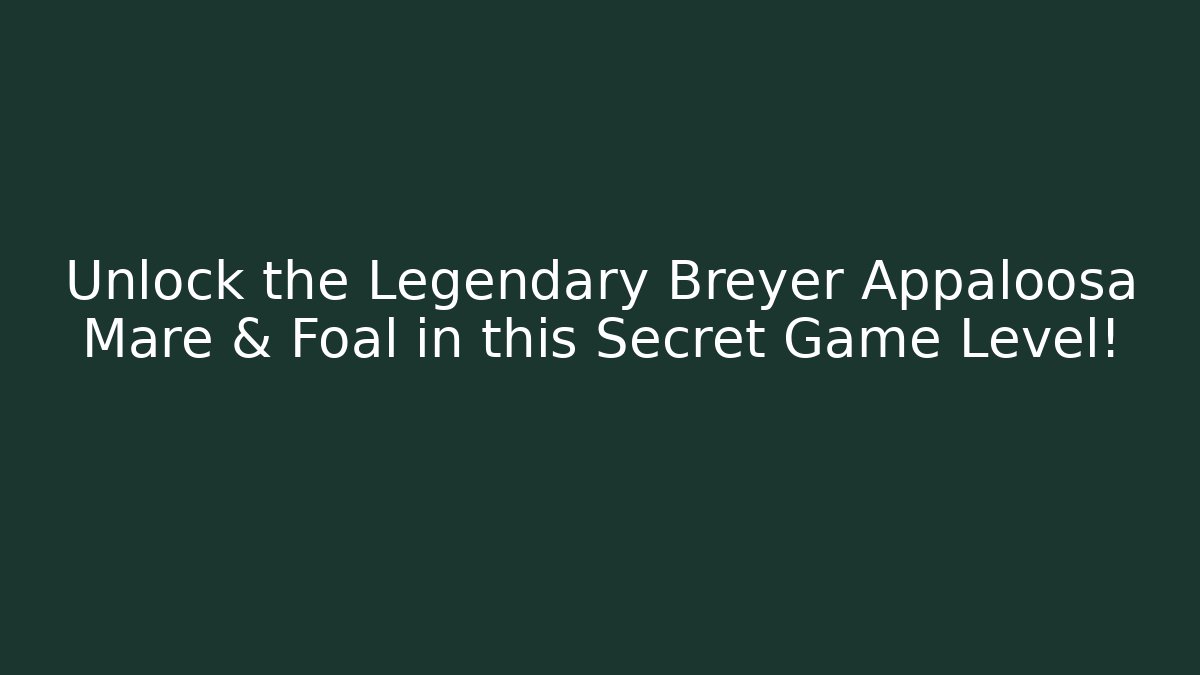 Unlock the Legendary Breyer Appaloosa Mare & Foal in this Secret Game Level!