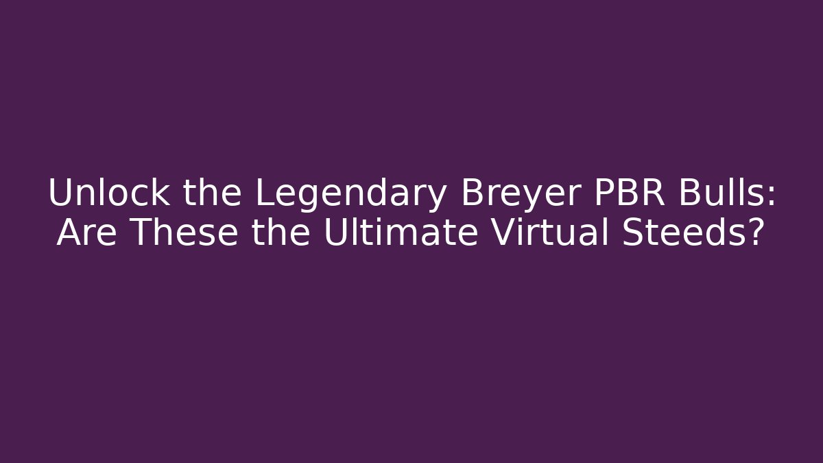Unlock the Legendary Breyer PBR Bulls: Are These the Ultimate Virtual Steeds?