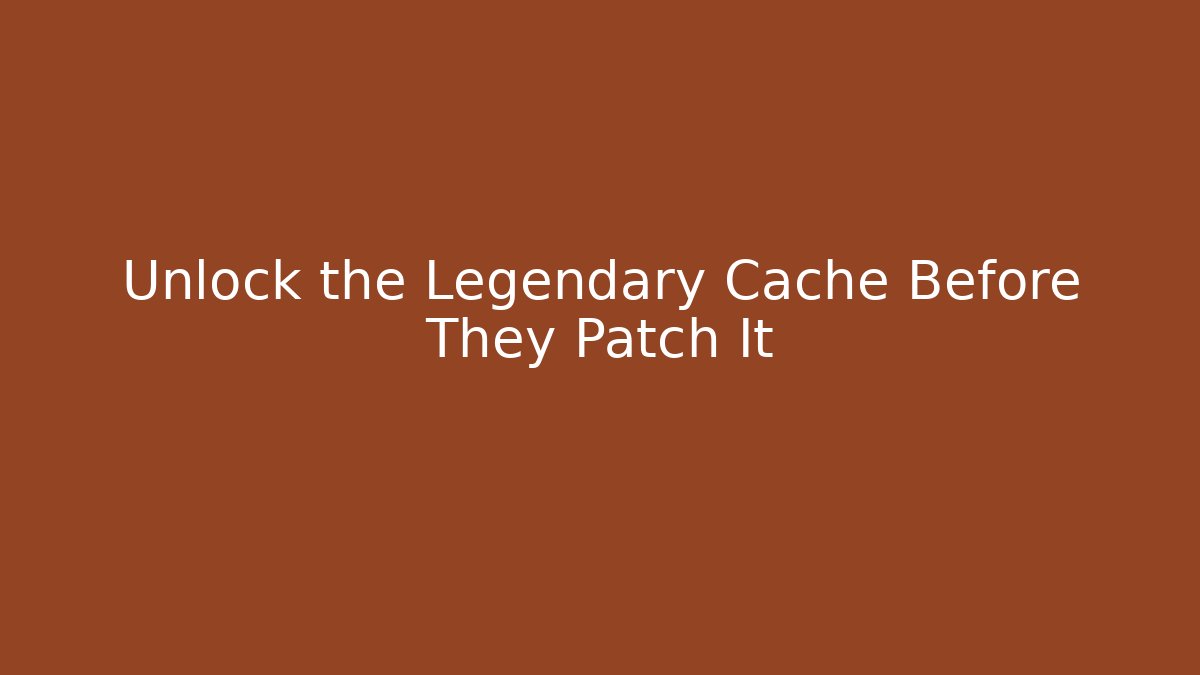 Unlock the Legendary Cache Before They Patch It