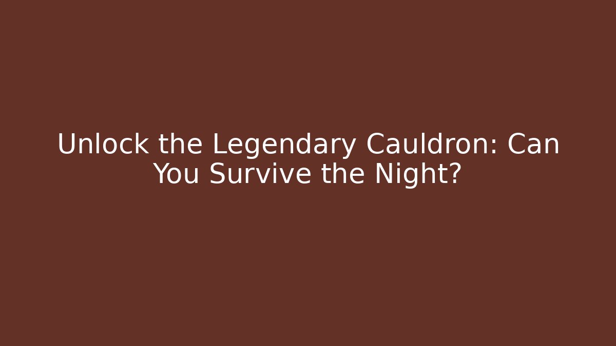 Unlock the Legendary Cauldron: Can You Survive the Night?