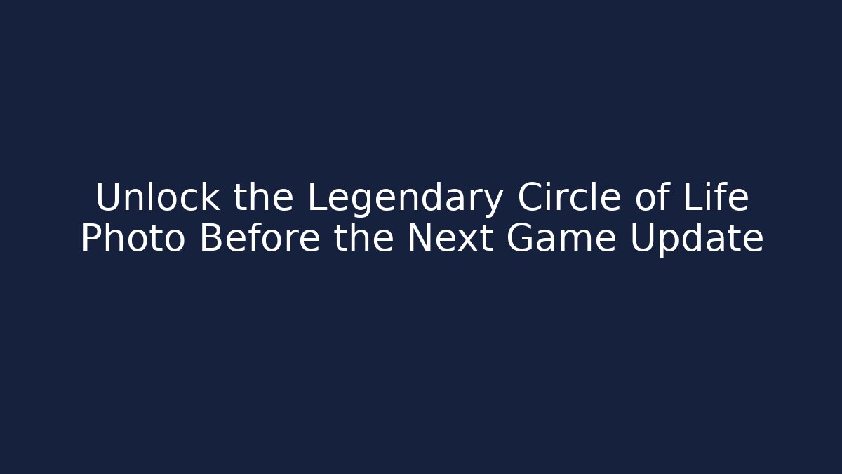Unlock the Legendary Circle of Life Photo Before the Next Game Update