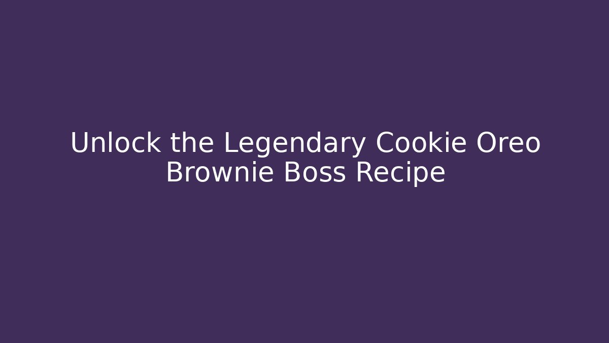 Unlock the Legendary Cookie Oreo Brownie Boss Recipe