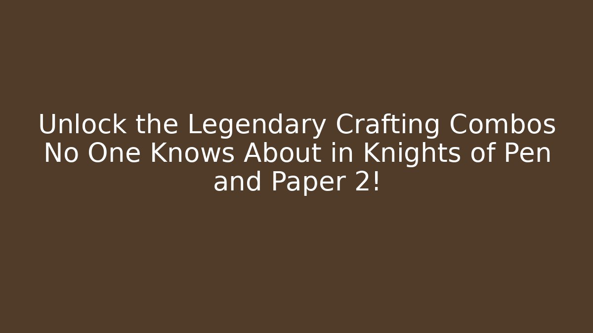 Unlock the Legendary Crafting Combos No One Knows About in Knights of Pen and Paper 2!