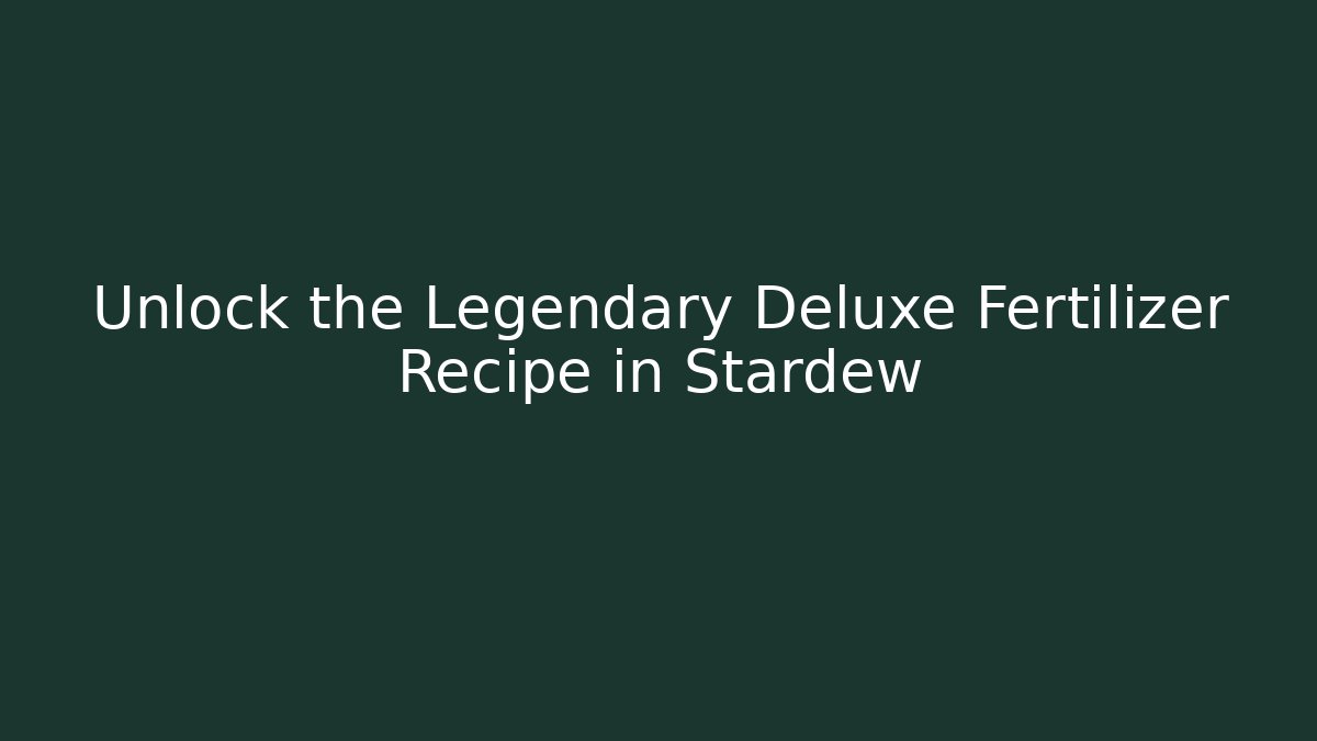 Unlock the Legendary Deluxe Fertilizer Recipe in Stardew
