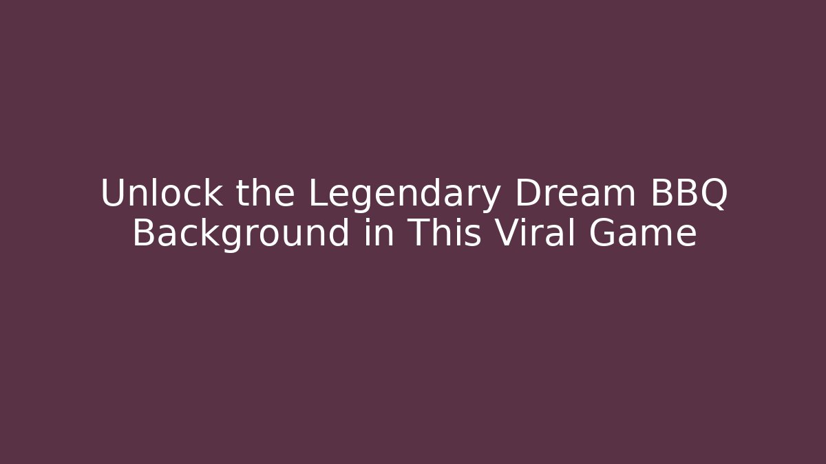 Unlock the Legendary Dream BBQ Background in This Viral Game