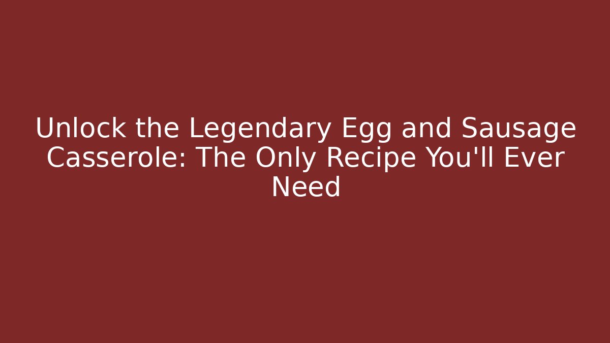 Unlock the Legendary Egg and Sausage Casserole: The Only Recipe You’ll Ever Need