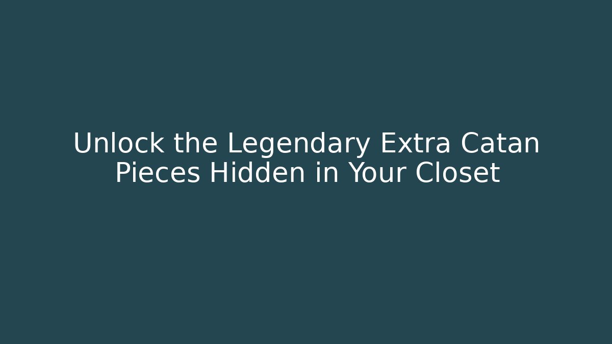 Unlock the Legendary Extra Catan Pieces Hidden in Your Closet