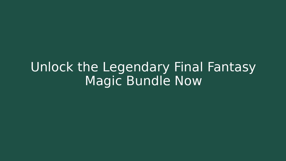 Unlock the Legendary Final Fantasy Magic Bundle Now