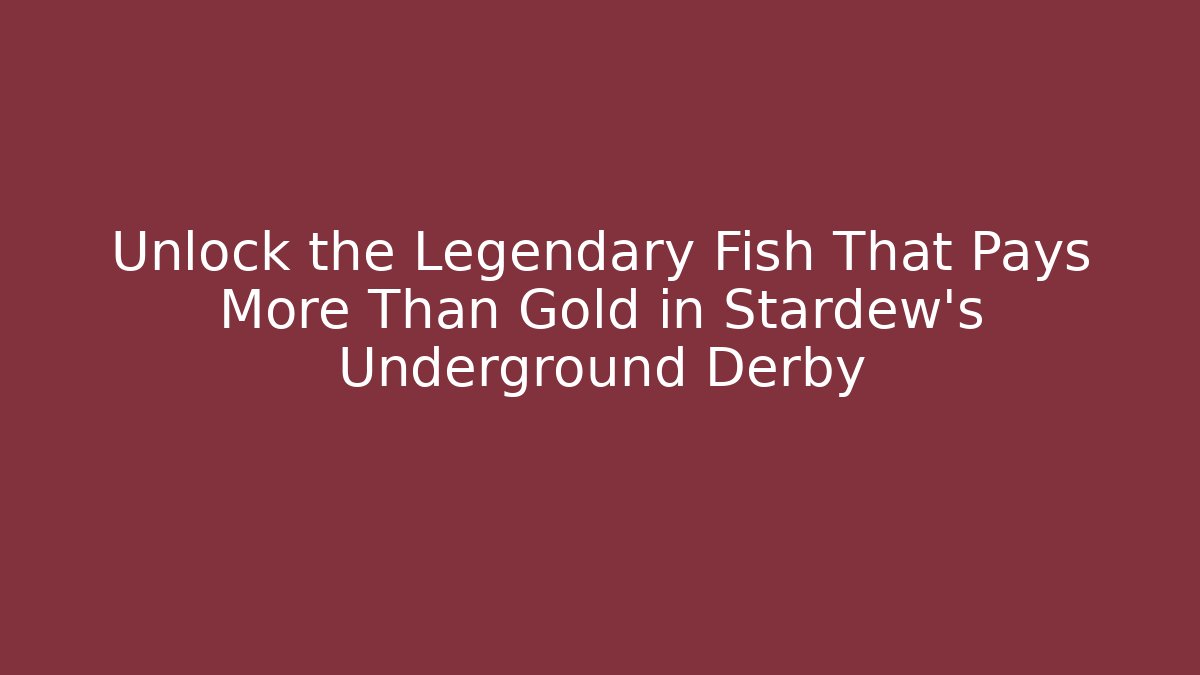 Unlock the Legendary Fish That Pays More Than Gold in Stardew's Underground Derby