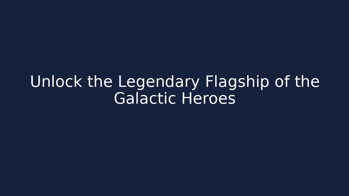 Unlock the Legendary Flagship of the Galactic Heroes