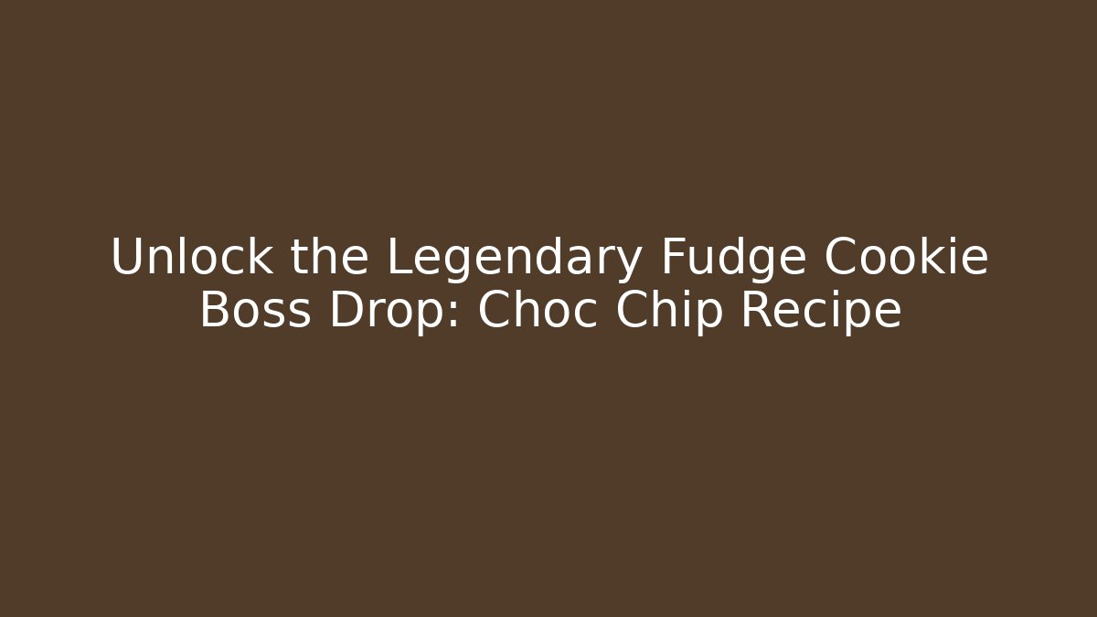 Unlock the Legendary Fudge Cookie Boss Drop: Choc Chip Recipe