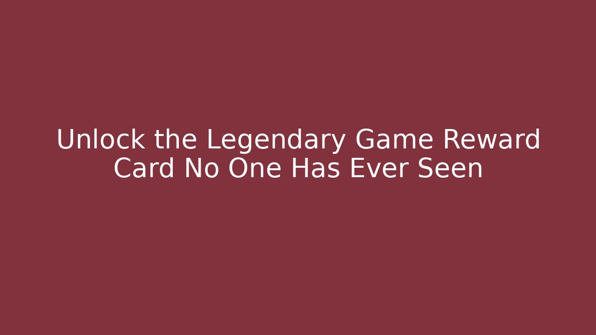 Unlock the Legendary Game Reward Card No One Has Ever Seen