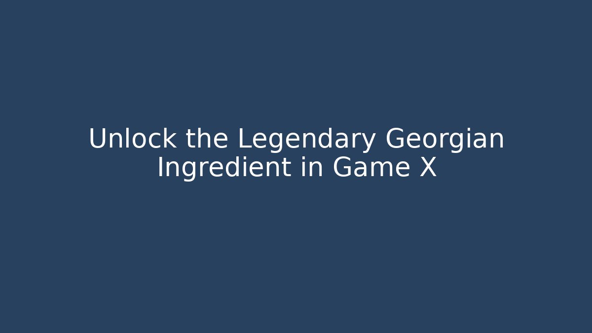 Unlock the Legendary Georgian Ingredient in Game X