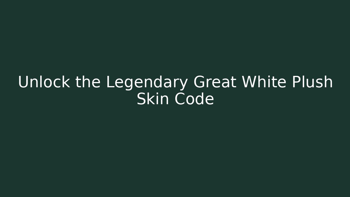 Unlock the Legendary Great White Plush Skin Code