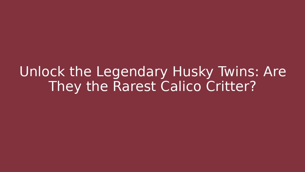 Unlock the Legendary Husky Twins: Are They the Rarest Calico Critter?