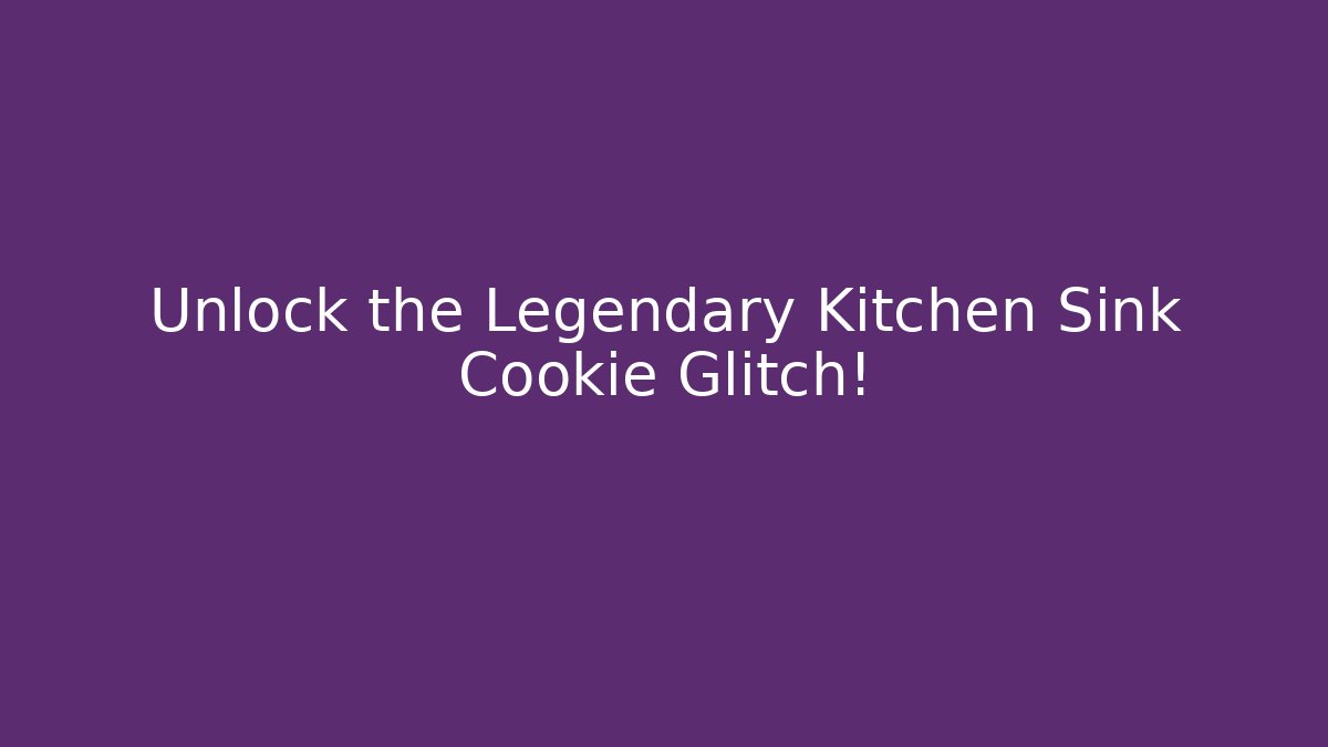 Unlock the Legendary Kitchen Sink Cookie Glitch!