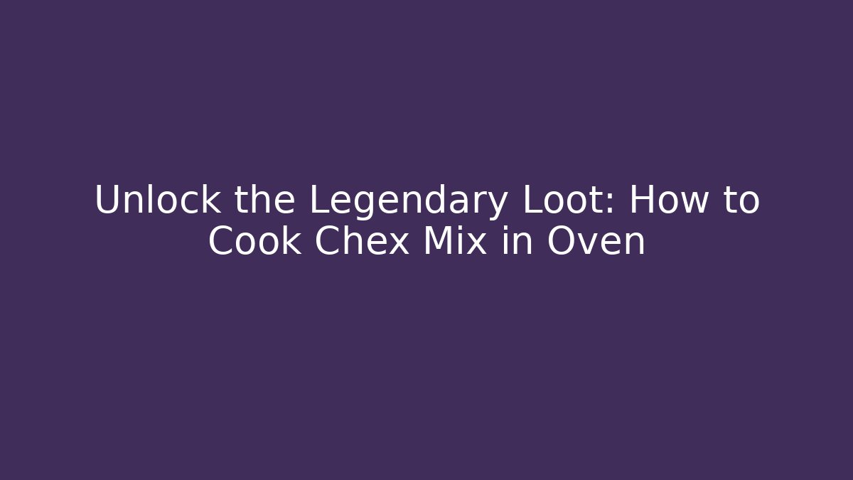 Unlock the Legendary Loot: How to Cook Chex Mix in Oven