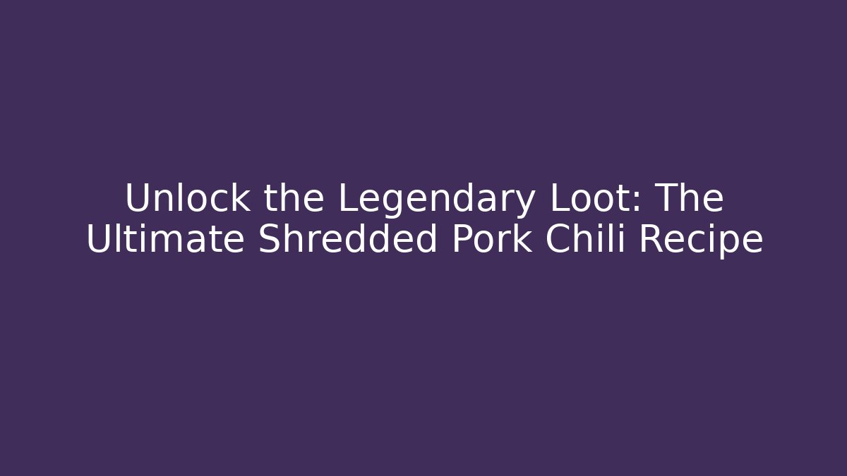 Unlock the Legendary Loot: The Ultimate Shredded Pork Chili Recipe