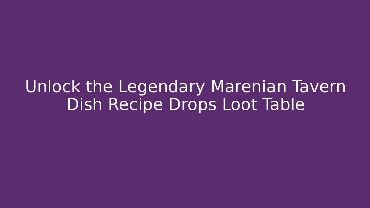 Unlock the Legendary Marenian Tavern Dish Recipe Drops Loot Table