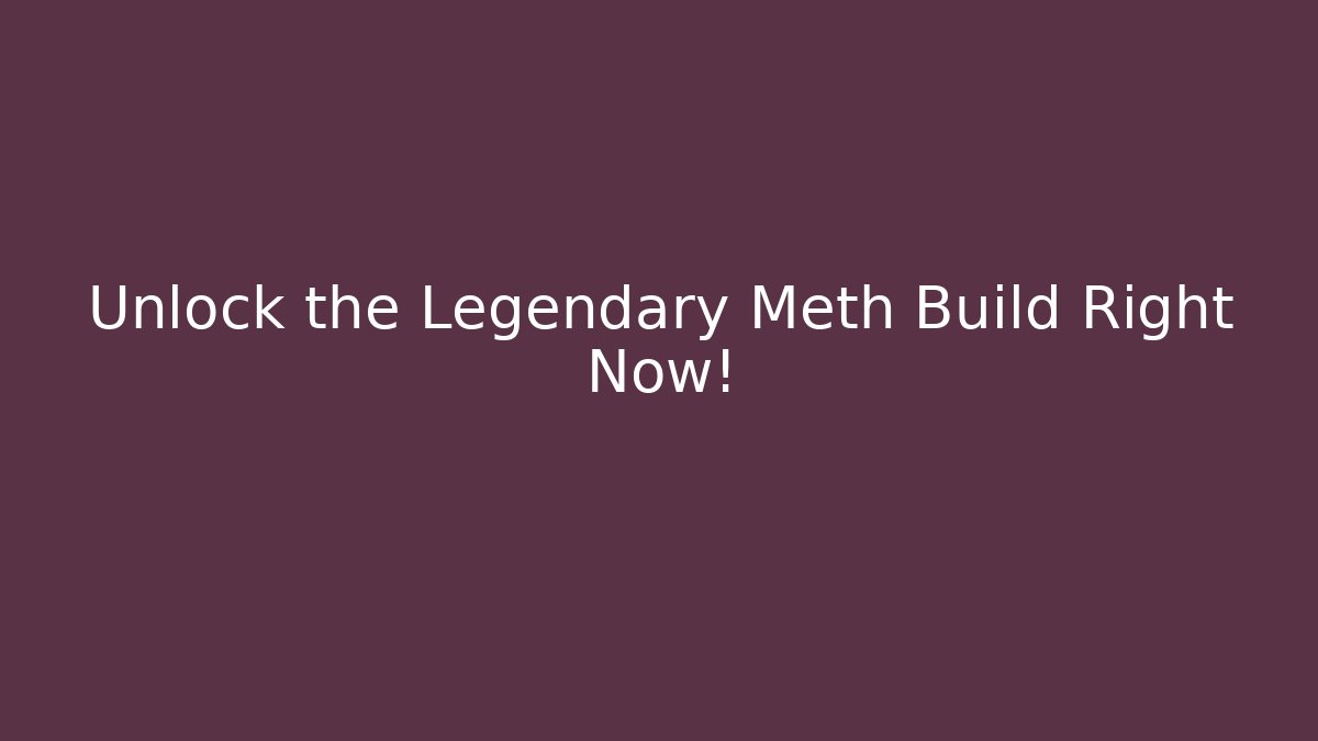 Unlock the Legendary Meth Build Right Now! - Create More Assets