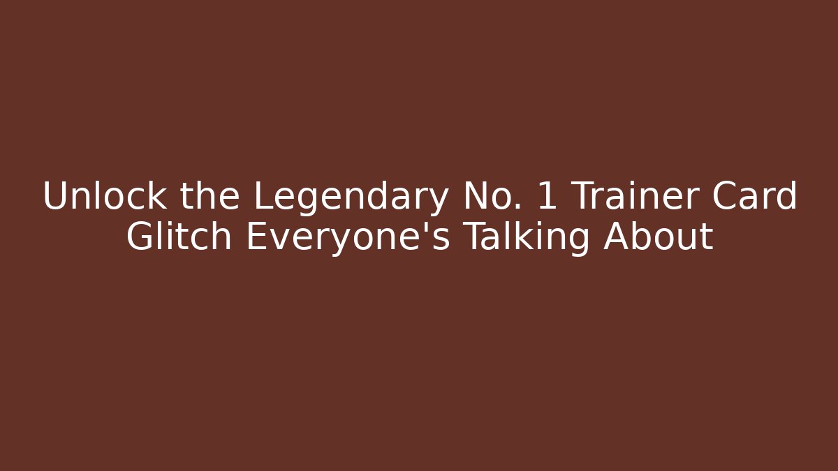 Unlock the Legendary No. 1 Trainer Card Glitch Everyone's Talking About