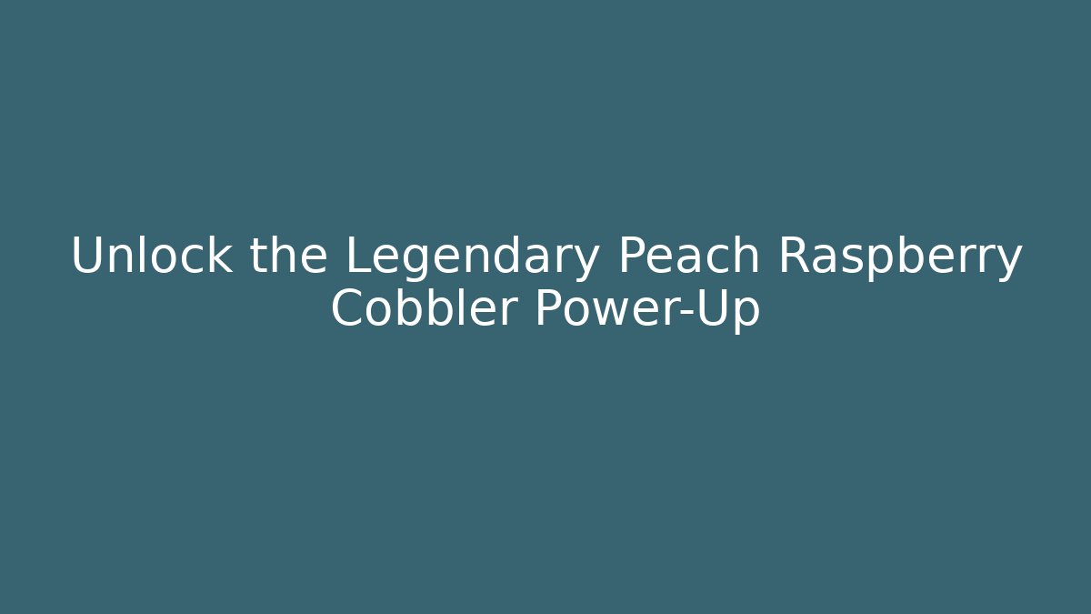 Unlock the Legendary Peach Raspberry Cobbler Power-Up