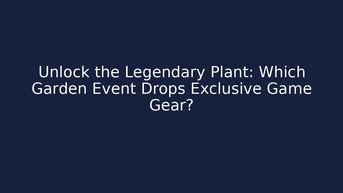 Unlock the Legendary Plant: Which Garden Event Drops Exclusive Game Gear?