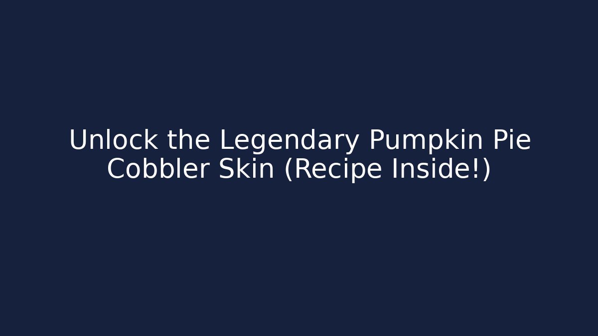 Unlock the Legendary Pumpkin Pie Cobbler Skin (Recipe Inside!)