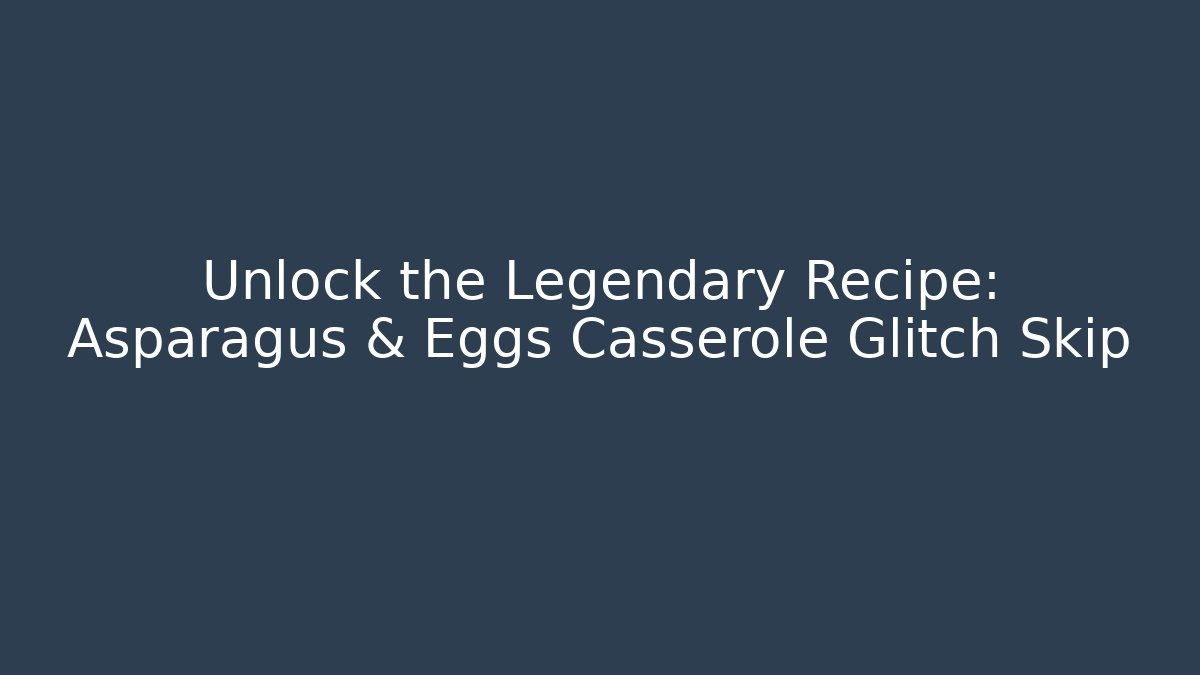 Unlock the Legendary Recipe: Asparagus & Eggs Casserole Glitch Skip