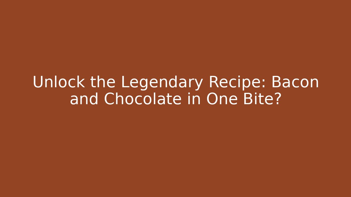 Unlock the Legendary Recipe: Bacon and Chocolate in One Bite?