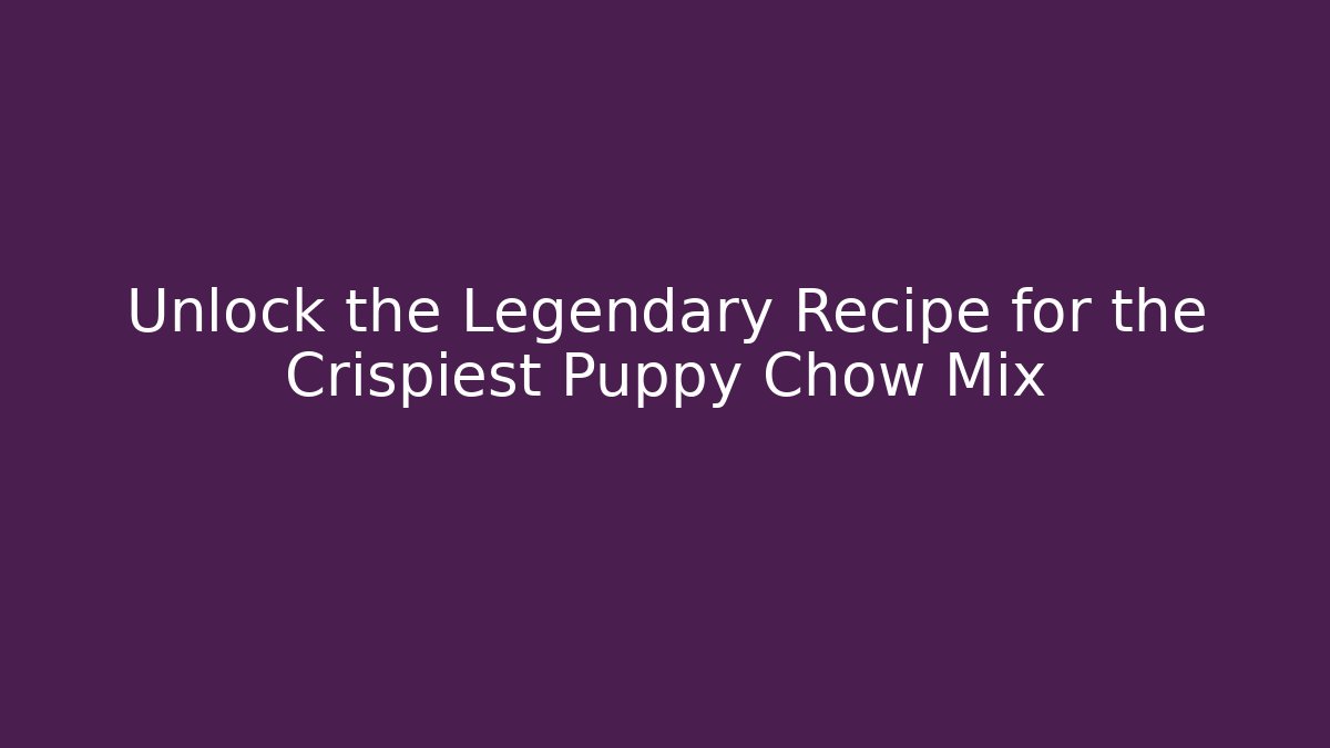 Unlock the Legendary Recipe for the Crispiest Puppy Chow Mix