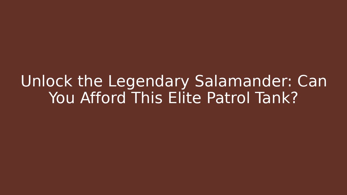 Unlock the Legendary Salamander: Can You Afford This Elite Patrol Tank?