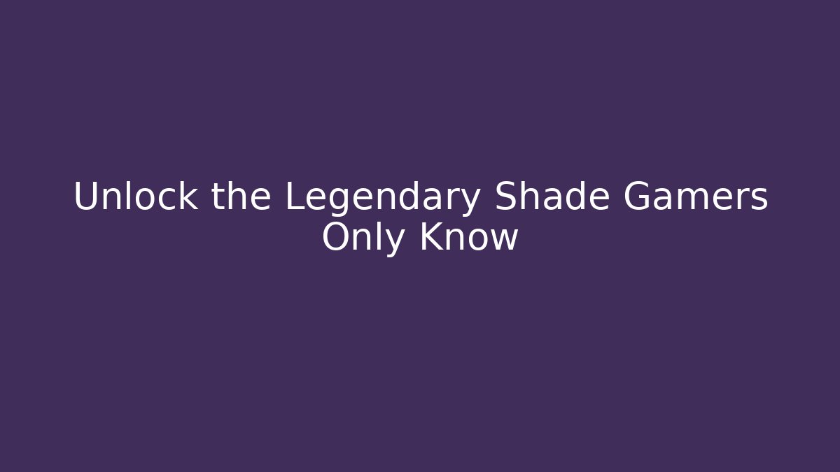 Unlock the Legendary Shade Gamers Only Know