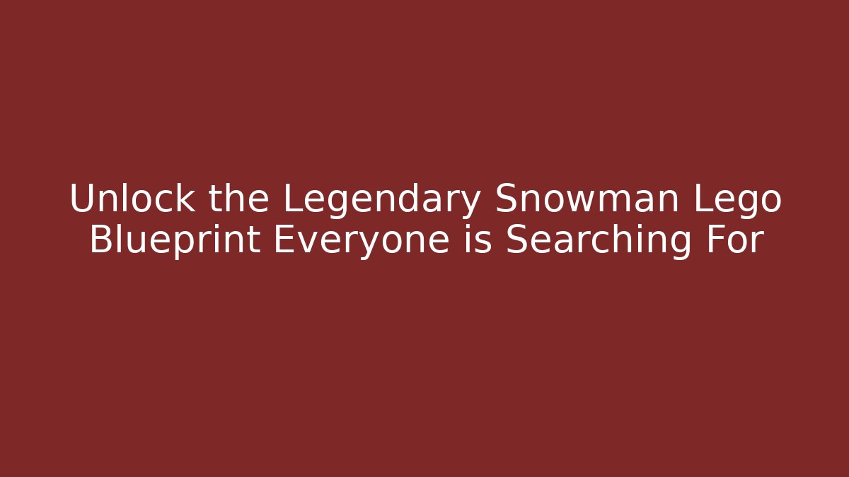 Unlock the Legendary Snowman Lego Blueprint Everyone is Searching For