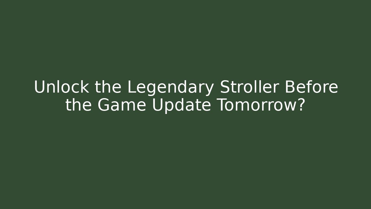 Unlock the Legendary Stroller Before the Game Update Tomorrow?
