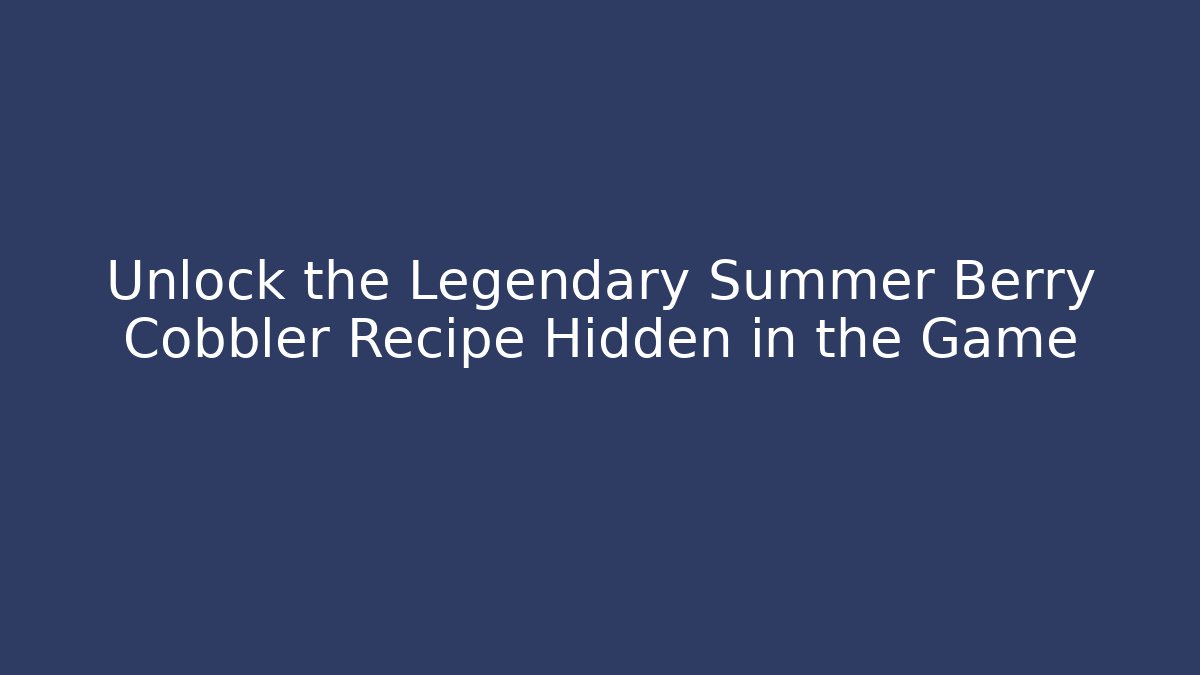 Unlock the Legendary Summer Berry Cobbler Recipe Hidden in the Game