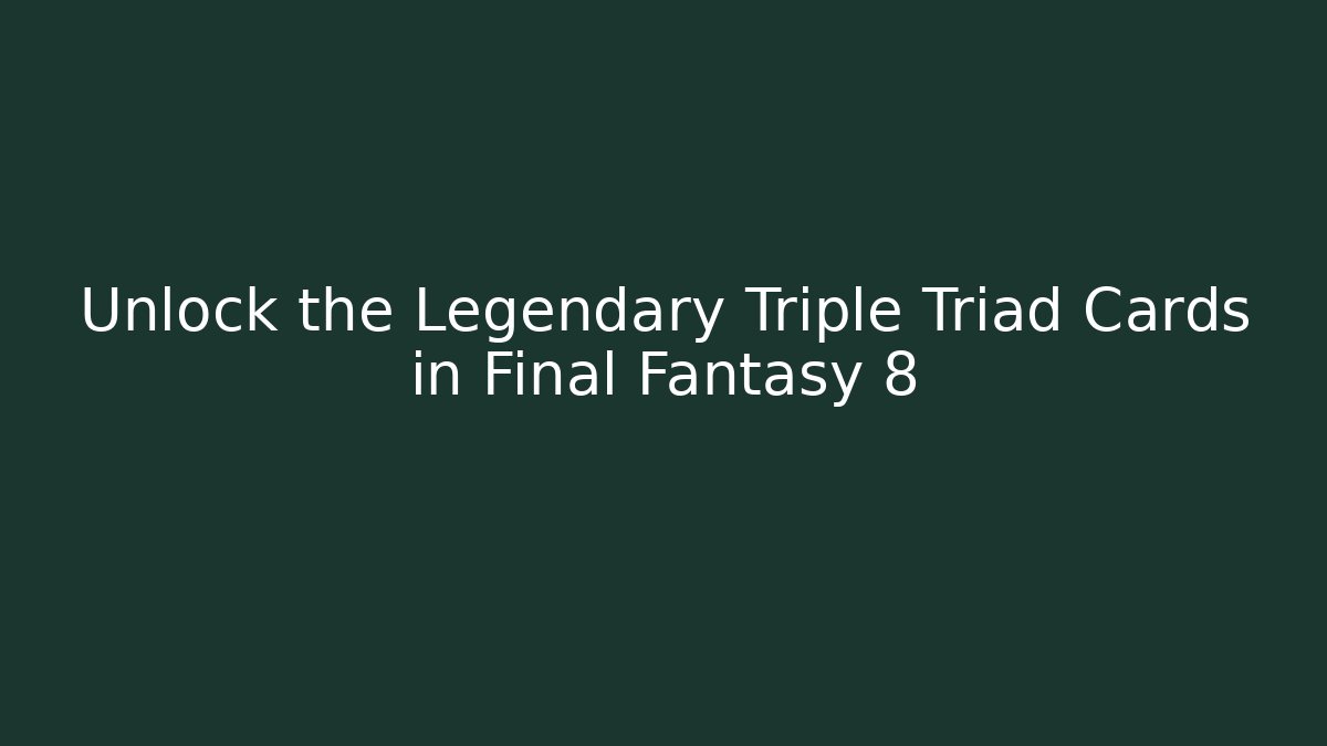 Unlock the Legendary Triple Triad Cards in Final Fantasy 8