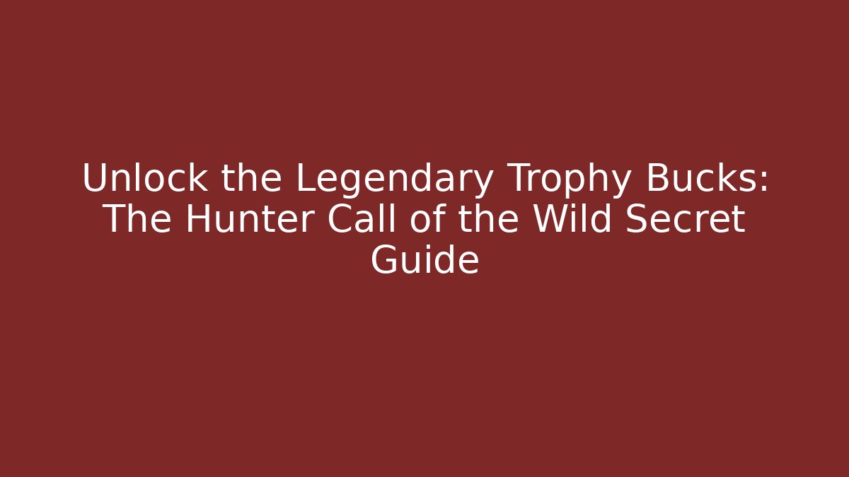 Unlock the Legendary Trophy Bucks: The Hunter Call of the Wild Secret Guide