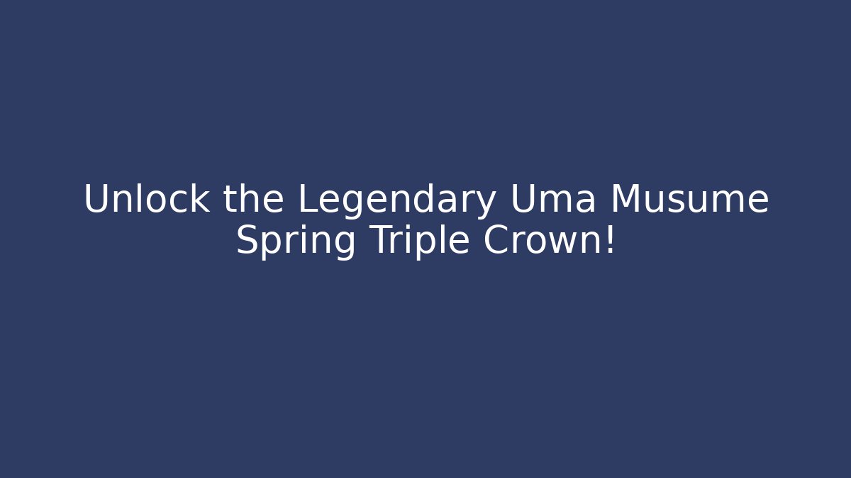 Unlock the Legendary Uma Musume Spring Triple Crown!
